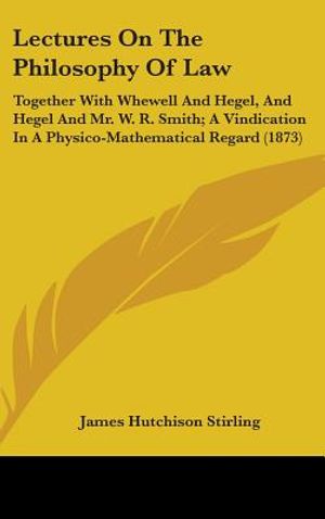 Lectures On The Philosophy Of Law: Together With Whewell And Hegel, And Hegel And Mr. W. R. Smith; A Vindication In A Physico-Mathematical Regard (187 image number 0