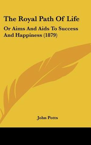 The Royal Path of Life: Or Aims and AIDS to Success and Happiness (1879) image number 0