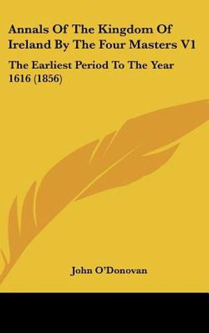 Annals Of The Kingdom Of Ireland By The Four Masters V1: The Earliest Period To The Year 1616 (1856) image number 0