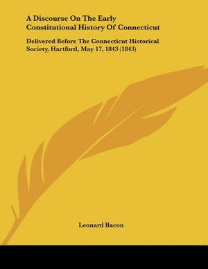 A Discourse On The Early Constitutional History Of Connecticut: Delivered Before The Connecticut Historical Society, Hartford, May 17, 1843 (1843) image number 0