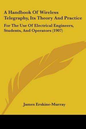 A Handbook Of Wireless Telegraphy, Its Theory And Practice: For The Use Of Electrical Engineers, Students, And Operators (1907) image number 0