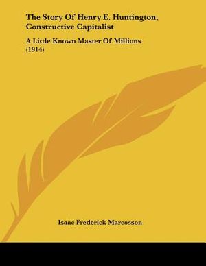 The Story Of Henry E. Huntington, Constructive Capitalist: A Little Known Master Of Millions (1914) image number 0