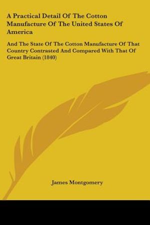 A Practical Detail Of The Cotton Manufacture Of The United States Of America: And The State Of The Cotton Manufacture Of That Country Contrasted And C image number 0