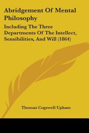 Abridgement Of Mental Philosophy: Including The Three Departments Of The Intellect, Sensibilities, And Will (1864) image number 0