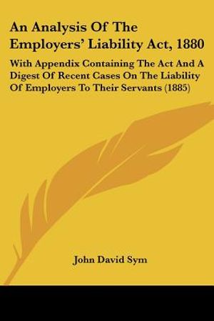 An Analysis Of The Employers' Liability Act, 1880: With Appendix Containing The Act And A Digest Of Recent Cases On The Liability Of Employers To Thei image number 0