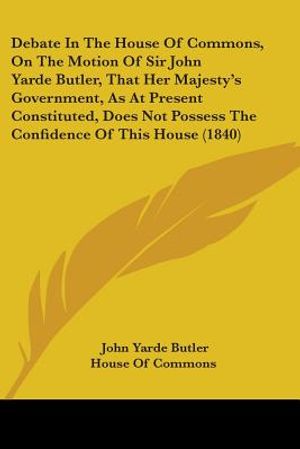 Debate In The House Of Commons, On The Motion Of Sir John Yarde Butler, That Her Majesty's Government, As At Present Constituted, Does Not Possess The image number 0