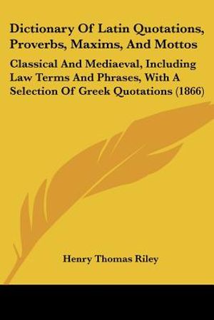 Dictionary of Latin Quotations, Proverbs, Maxims, and Mottos: Classical and Mediaeval, Including Law Terms and Phrases, with a Selection of Greek Quot image number 0