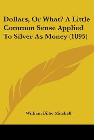 Dollars, Or What? A Little Common Sense Applied To Silver As Money (1895) image number 0