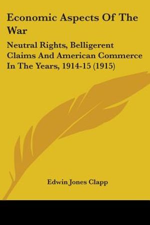 Economic Aspects Of The War: Neutral Rights, Belligerent Claims And American Commerce In The Years, 1914-15 (1915) image number 0