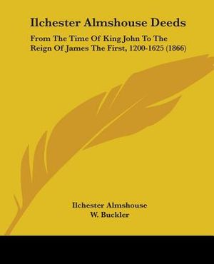 Ilchester Almshouse Deeds: From The Time Of King John To The Reign Of James The First, 1200-1625 (1866) image number 0