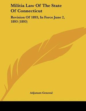 Militia Law Of The State Of Connecticut: Revision Of 1893, In Force June 2, 1893 (1893) image number 0