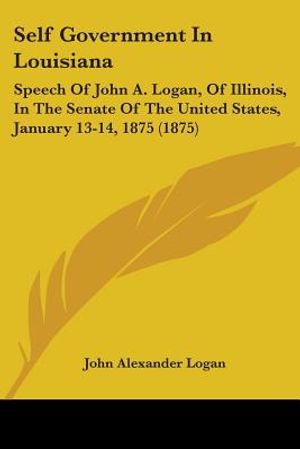 Self Government In Louisiana: Speech Of John A. Logan, Of Illinois, In The Senate Of The United States, January 13-14, 1875 (1875) image number 0