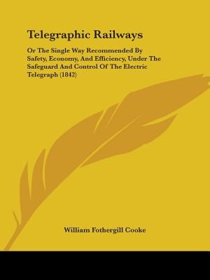 Telegraphic Railways: Or The Single Way Recommended By Safety, Economy, And Efficiency, Under The Safeguard And Control Of The Electric Tele image number 0