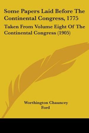 Some Papers Laid Before The Continental Congress, 1775: Taken From Volume Eight Of The Continental Congress (1905) image number 0