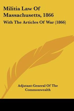 Militia Law Of Massachusetts, 1866: With The Articles Of War (1866) image number 0