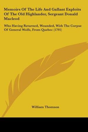 Memoirs Of The Life And Gallant Exploits Of The Old Highlander, Sergeant Donald Macleod: Who Having Returned, Wounded, With The Corpse Of General Wolf image number 0