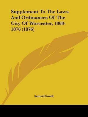 Supplement To The Laws And Ordinances Of The City Of Worcester, 1868-1876 (1876) image number 0