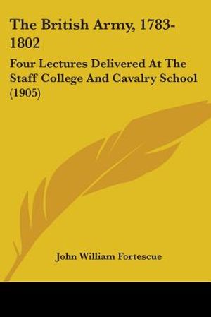 The British Army, 1783-1802: Four Lectures Delivered At The Staff College And Cavalry School (1905) image number 0