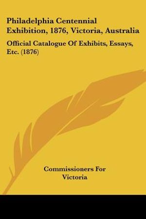 Philadelphia Centennial Exhibition, 1876, Victoria, Australia: Official Catalogue Of Exhibits, Essays, Etc. (1876) image number 0