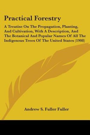 Practical Forestry: A Treatise On The Propagation, Planting, And Cultivation, With A Description, And The Botanical And Popular Names Of A image number 0
