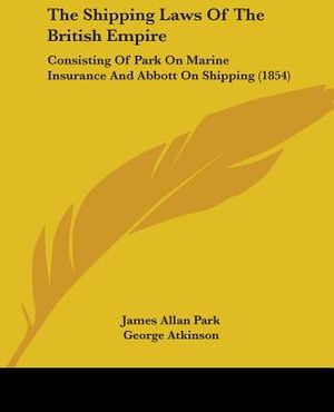 The Shipping Laws Of The British Empire: Consisting Of Park On Marine Insurance And Abbott On Shipping (1854) image number 0