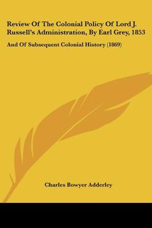 Review Of The Colonial Policy Of Lord J. Russell's Administration, By Earl Grey, 1853: And Of Subsequent Colonial History (1869) image number 0