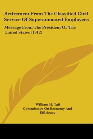 Retirement From The Classified Civil Service Of Superannuated Employees: Message From The President Of The United States (1912) image number 0