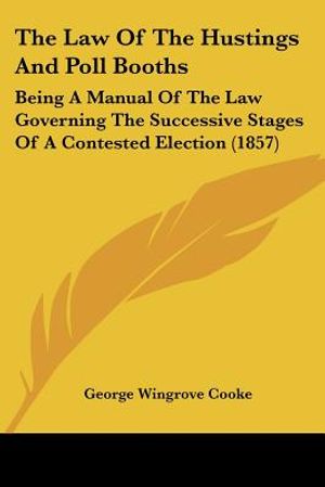 The Law Of The Hustings And Poll Booths: Being A Manual Of The Law Governing The Successive Stages Of A Contested Election (1857) image number 0