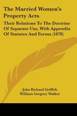 The Married Women's Property Acts: Their Relations To The Doctrine Of Separate Use, With Appendix Of Statutes And Forms (1878) image number 0