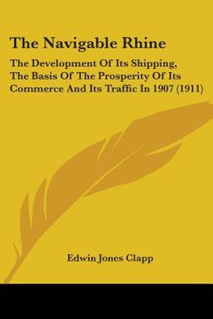The Navigable Rhine: The Development Of Its Shipping, The Basis Of The Prosperity Of Its Commerce And Its Traffic In 1907 (1911) image number 0