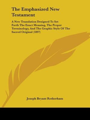 The Emphasized New Testament: A New Translation Designed To Set Forth The Exact Meaning, The Proper Terminology, And The Graphic Style Of The Sacred image number 0