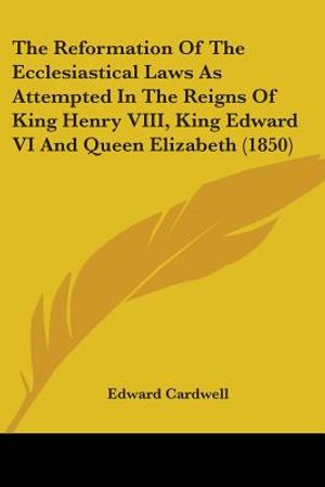 The Reformation Of The Ecclesiastical Laws As Attempted In The Reigns Of King Henry VIII, King Edward VI And Queen Elizabeth (1850) image number 0