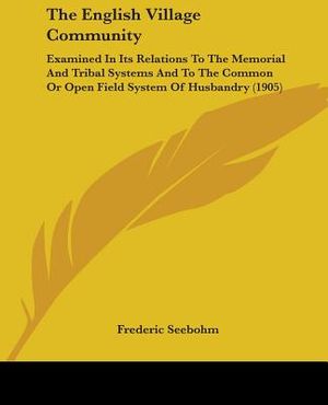 The English Village Community: Examined In Its Relations To The Memorial And Tribal Systems And To The Common Or Open Field System Of Husbandry (1905 image number 0