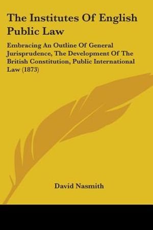 The Institutes Of English Public Law: Embracing An Outline Of General Jurisprudence, The Development Of The British Constitution, Public International image number 0