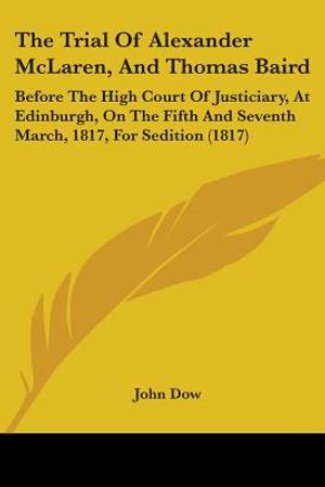 The Trial Of Alexander McLaren, And Thomas Baird: Before The High Court Of Justiciary, At Edinburgh, On The Fifth And Seventh March, 1817, For Seditio image number 0