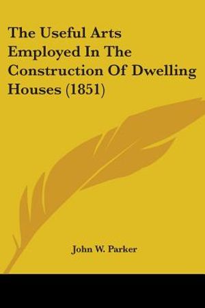 The Useful Arts Employed In The Construction Of Dwelling Houses (1851) image number 0