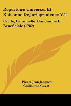 Repertoire Universel Et Raisonne De Jurisprudence V54: Civile, Criminelle, Canonique Et Beneficiale (1782) image number 0