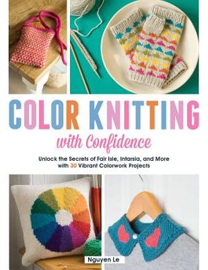 Color Knitting with Confidence: Unlock the Secrets of Fair Isle, Intarsia, and More with 30 Vibrant Colorwork Techniques image number 0