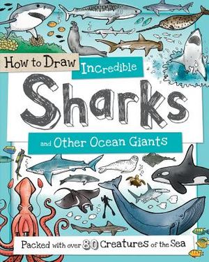 How to Draw Incredible Sharks and Other Ocean Giants: Packed with Over 80 Creatures of the Sea image number 0