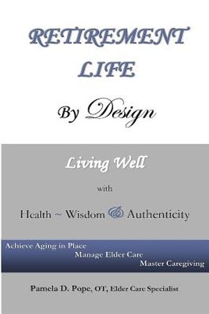 Retirement Life By Design: Living Well With Health, Wisdom And Authenticity: Achieve Aging In Place, Manage Elder Care, Master Caregiving image number 0