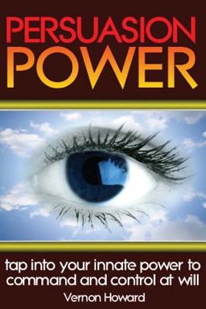 Persuasion Power: Tap Into Your Innate Power To Command And Control At Will image number 0