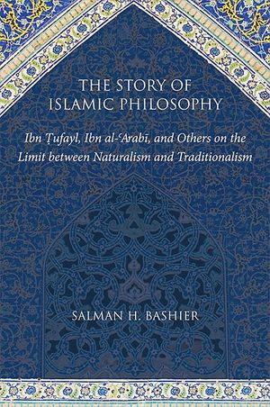 The Story of Islamic Philosophy: Ibn Tufayl, Ibn Al-'arabi, and Others on the Limit Between Naturalism and Traditionalism image number 0