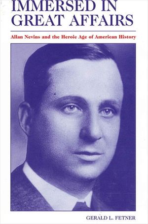 Immersed in Great Affairs: Allan Nevins and the Heroic Age of American History image number 0