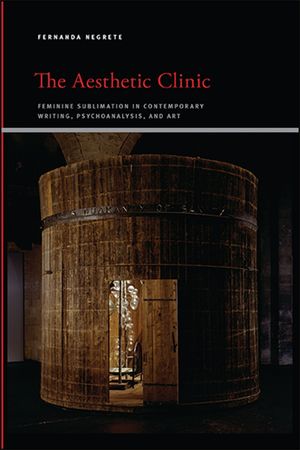The Aesthetic Clinic: Feminine Sublimation in Contemporary Writing, Psychoanalysis, and Art image number 0