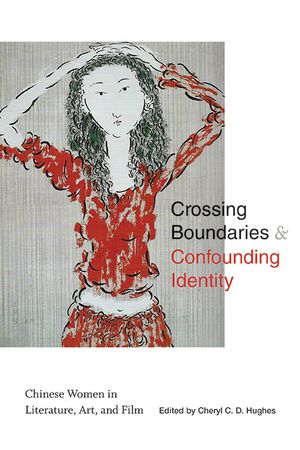 Crossing Boundaries and Confounding Identity: Chinese Women in Literature, Art, and Film image number 0