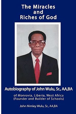 The Miracles and Riches of God: Autobiography of John Nimley Wulu, Sr. of Monrovia, Liberia, West Africa (Founder and Builder of Schools) image number 0