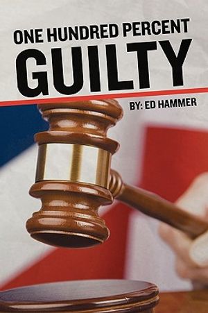 One Hundred Percent Guilty: How an Insider Links the Death of Six Children to the Politics of Convicted Illinois Governor George Ryan image number 0