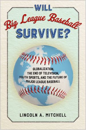 Will Big League Baseball Survive?: Globalization, the End of Television, Youth Sports, and the Future of Major League Baseball image number 0