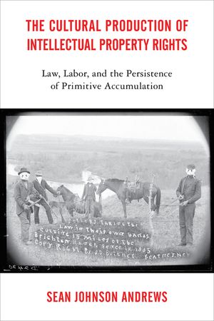 The Cultural Production of Intellectual Property Rights: Law, Labor, and the Persistence of Primitive Accumulation image number 0