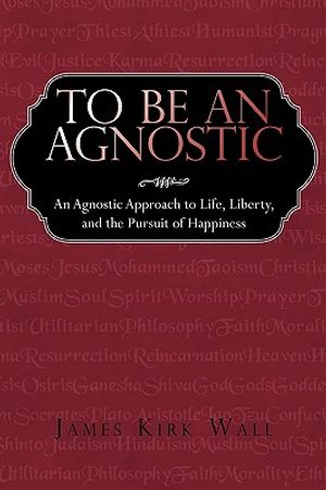 To Be an Agnostic: An Agnostic Approach to Life, Liberty, and the Pursuit of Happiness image number 0